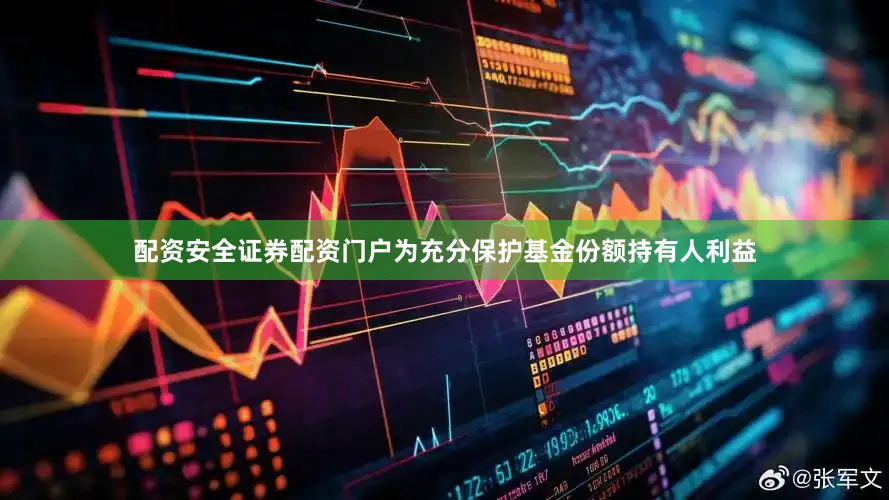配资安全证券配资门户为充分保护基金份额持有人利益