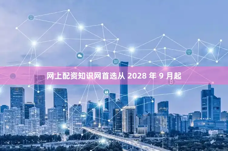 网上配资知识网首选从 2028 年 9 月起