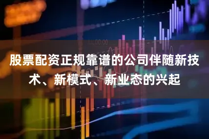 股票配资正规靠谱的公司伴随新技术、新模式、新业态的兴起