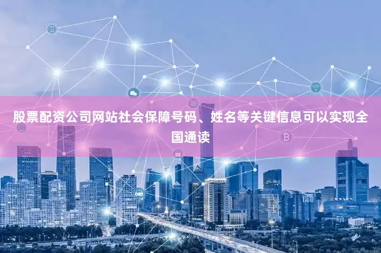 股票配资公司网站社会保障号码、姓名等关键信息可以实现全国通读
