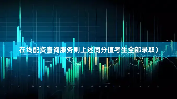 在线配资查询服务则上述同分值考生全部录取）