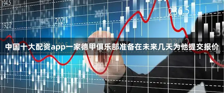 中国十大配资app一家德甲俱乐部准备在未来几天为他提交报价
