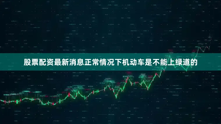 股票配资最新消息正常情况下机动车是不能上绿道的
