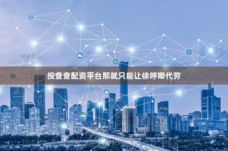 投查查配资平台那就只能让徐哼唧代劳