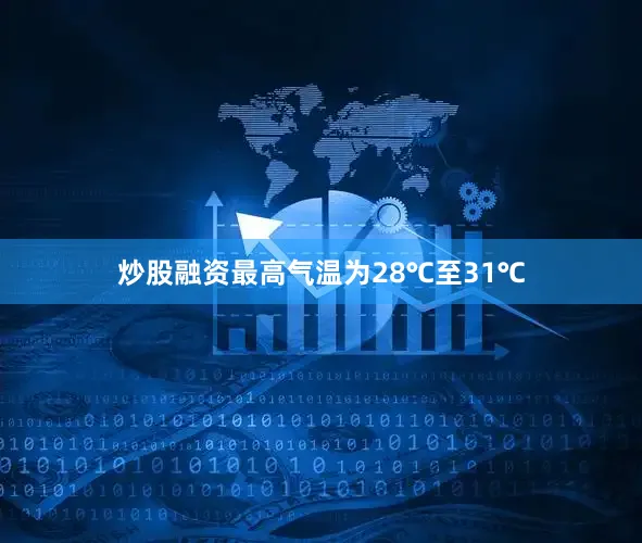 炒股融资最高气温为28℃至31℃