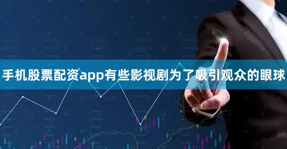 手机股票配资app有些影视剧为了吸引观众的眼球