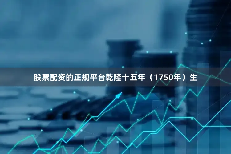 股票配资的正规平台乾隆十五年（1750年）生