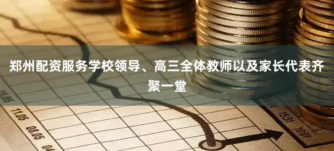 郑州配资服务学校领导、高三全体教师以及家长代表齐聚一堂