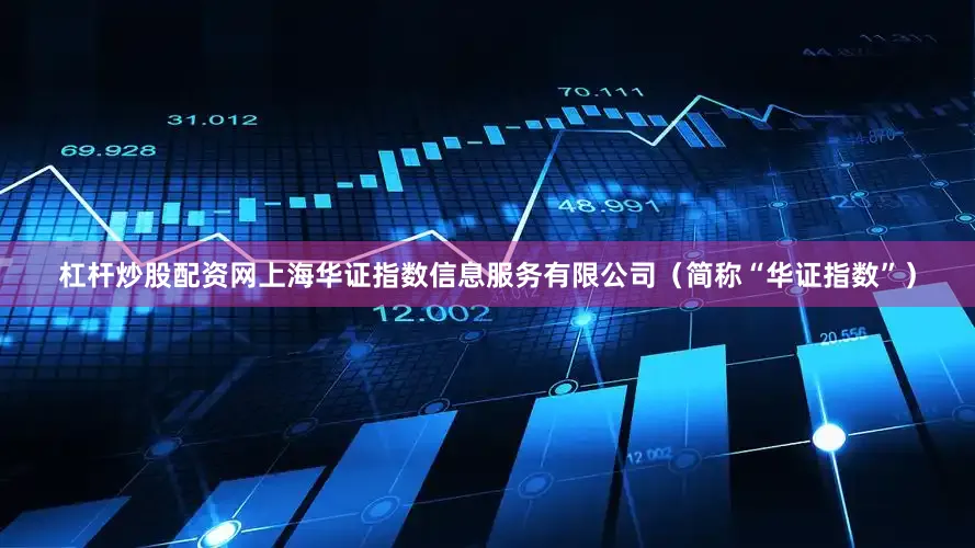 杠杆炒股配资网上海华证指数信息服务有限公司（简称“华证指数”）