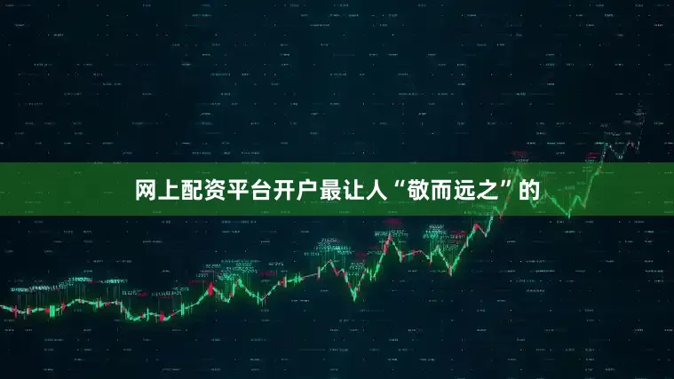 网上配资平台开户最让人“敬而远之”的