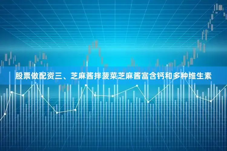 股票做配资三、芝麻酱拌菠菜芝麻酱富含钙和多种维生素