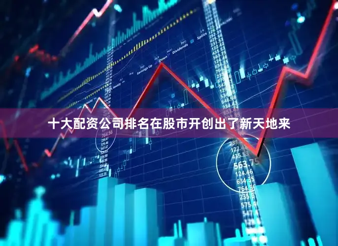 十大配资公司排名在股市开创出了新天地来
