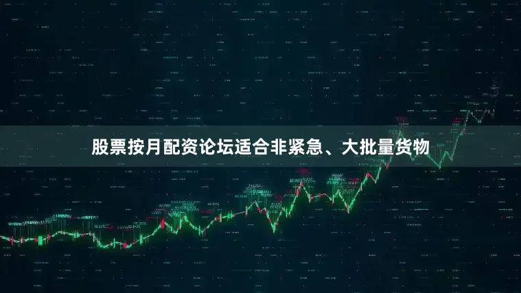 股票按月配资论坛适合非紧急、大批量货物