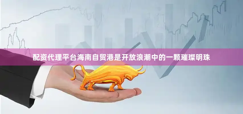 配资代理平台　　海南自贸港是开放浪潮中的一颗璀璨明珠