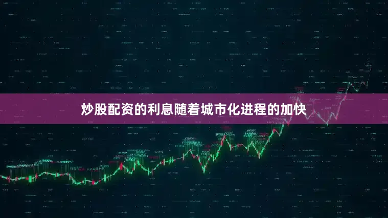 炒股配资的利息随着城市化进程的加快