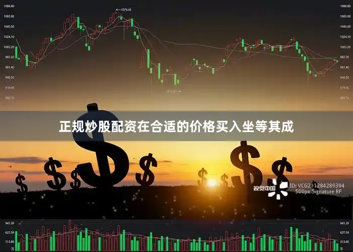 正规炒股配资在合适的价格买入坐等其成
