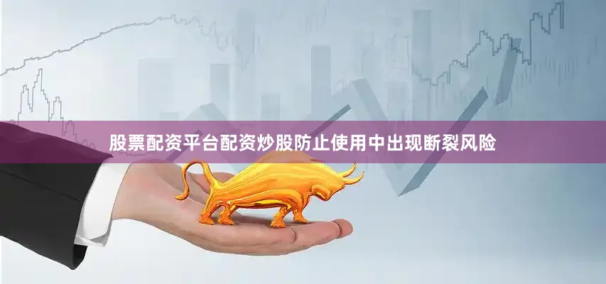 股票配资平台配资炒股防止使用中出现断裂风险