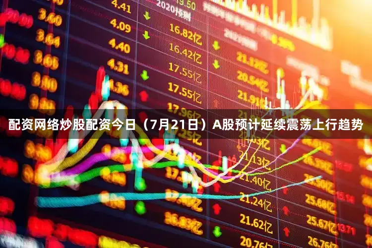 配资网络炒股配资今日（7月21日）A股预计延续震荡上行趋势