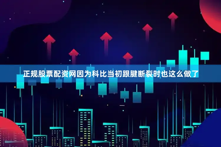 正规股票配资网因为科比当初跟腱断裂时也这么做了