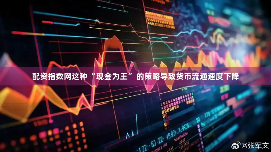 配资指数网这种 “现金为王” 的策略导致货币流通速度下降