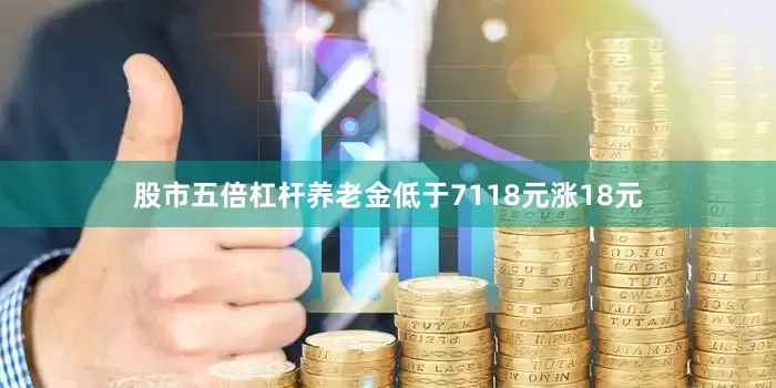 股市五倍杠杆养老金低于7118元涨18元