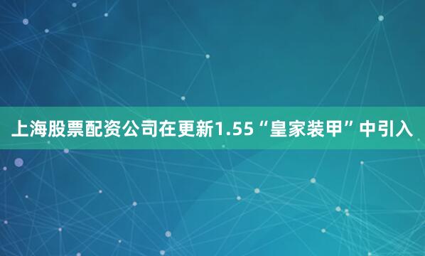 上海股票配资公司在更新1.55“皇家装甲”中引入