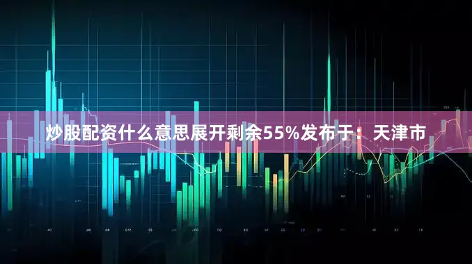 炒股配资什么意思展开剩余55%发布于：天津市