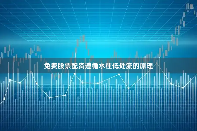 免费股票配资遵循水往低处流的原理