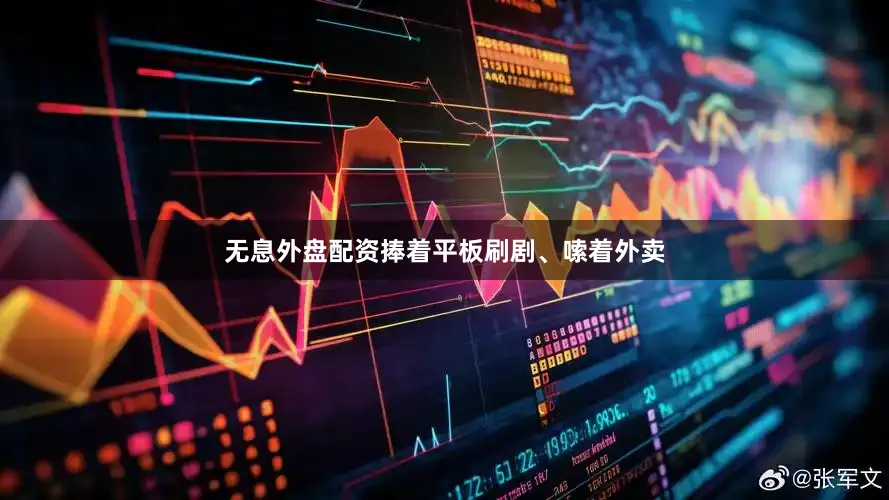 无息外盘配资捧着平板刷剧、嗦着外卖