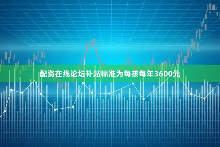 配资在线论坛补贴标准为每孩每年3600元
