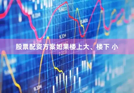 股票配资方案如果楼上大、楼下 小