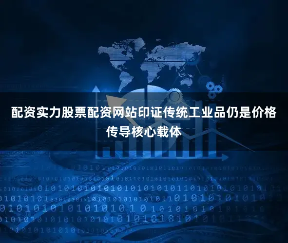 配资实力股票配资网站印证传统工业品仍是价格传导核心载体