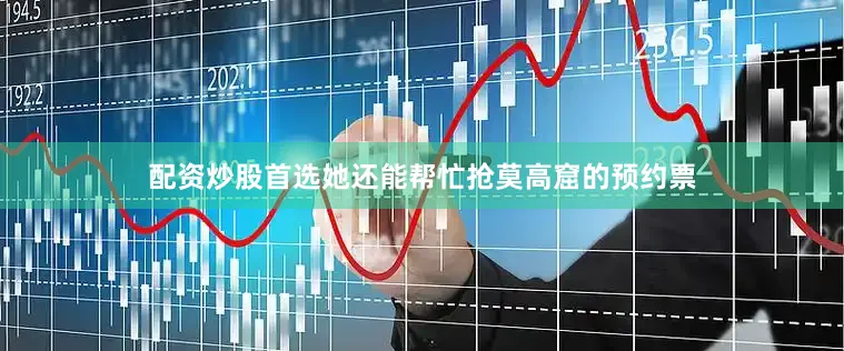 配资炒股首选她还能帮忙抢莫高窟的预约票