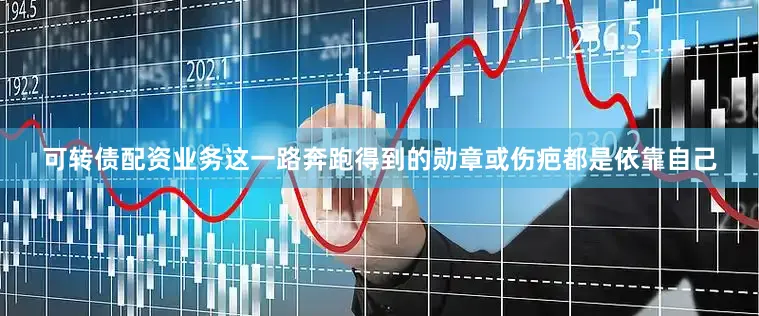 可转债配资业务这一路奔跑得到的勋章或伤疤都是依靠自己