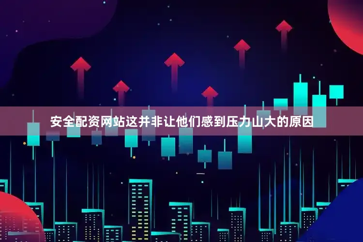 安全配资网站这并非让他们感到压力山大的原因
