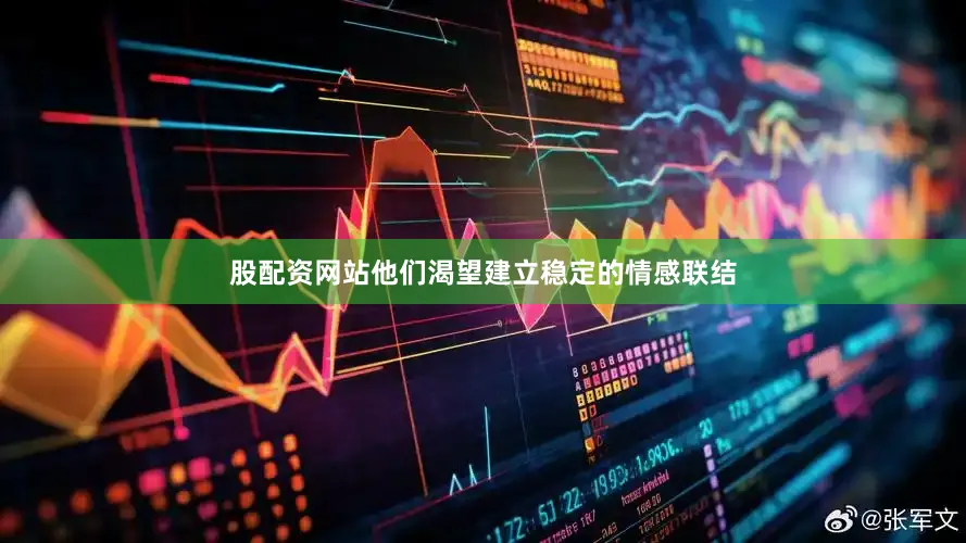 股配资网站他们渴望建立稳定的情感联结