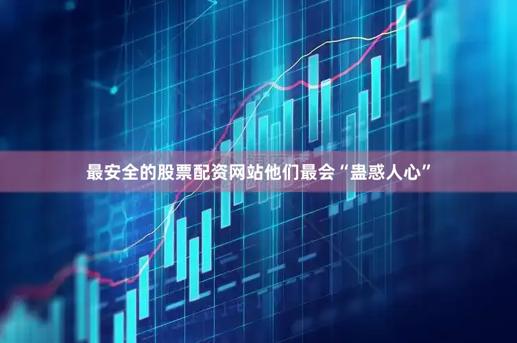最安全的股票配资网站他们最会“蛊惑人心”
